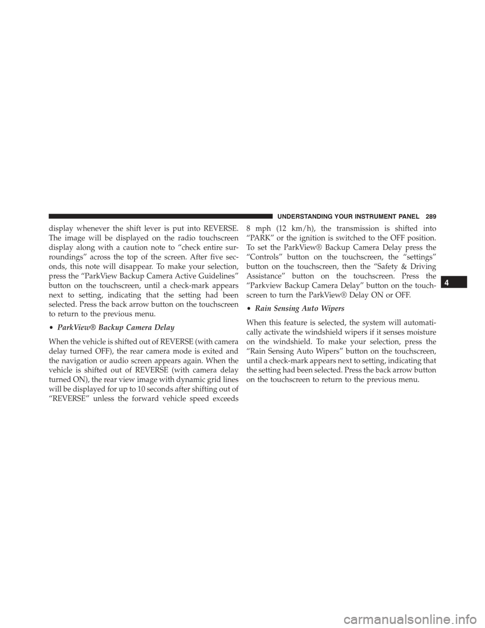 CHRYSLER 300 2015 2.G Owners Manual display whenever the shift lever is put into REVERSE.
The image will be displayed on the radio touchscreen
display along with a caution note to “check entire sur-
roundings” across the top of the 