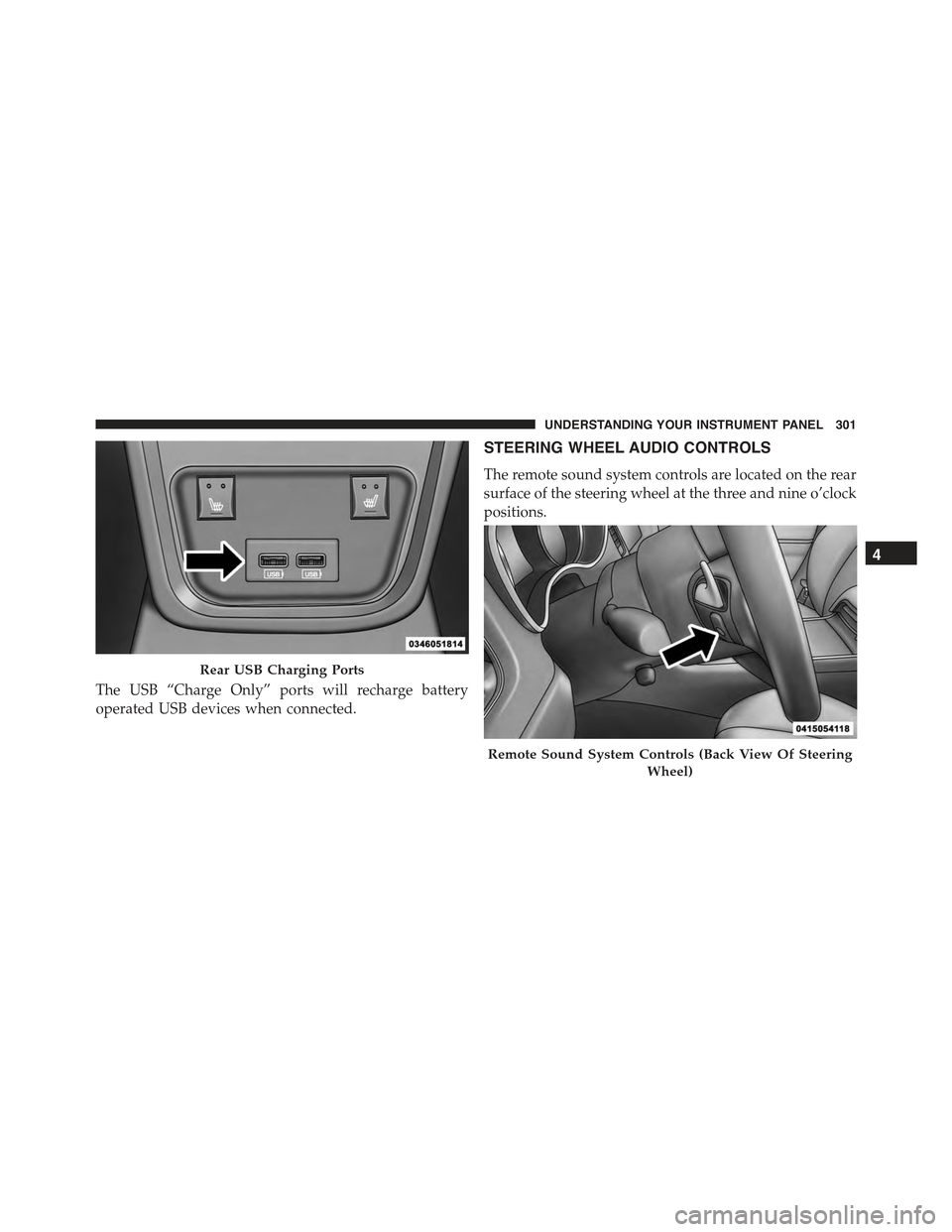 CHRYSLER 300 2015 2.G Owners Manual The USB “Charge Only” ports will recharge battery
operated USB devices when connected.
STEERING WHEEL AUDIO CONTROLS
The remote sound system controls are located on the rear
surface of the steerin