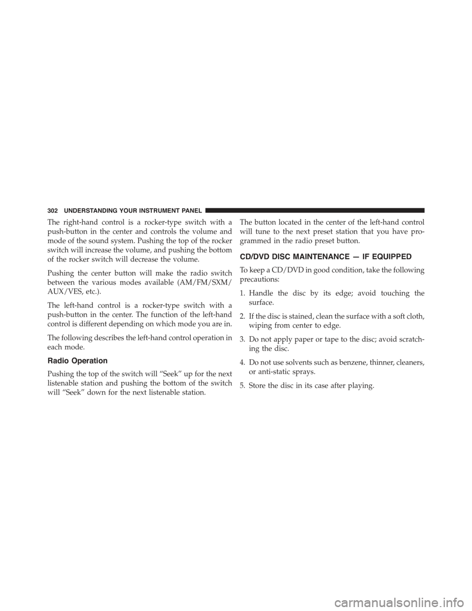 CHRYSLER 300 2015 2.G Owners Manual The right-hand control is a rocker-type switch with a
push-button in the center and controls the volume and
mode of the sound system. Pushing the top of the rocker
switch will increase the volume, and