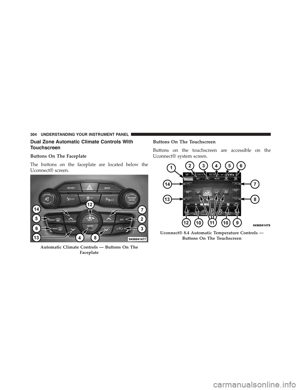 CHRYSLER 300 2015 2.G Owners Manual Dual Zone Automatic Climate Controls With
Touchscreen
Buttons On The Faceplate
The buttons on the faceplate are located below the
Uconnect® screen.
Buttons On The Touchscreen
Buttons on the touchscre