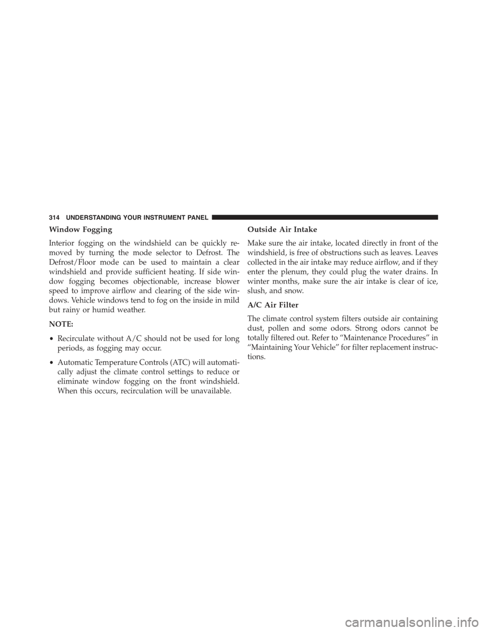 CHRYSLER 300 2015 2.G Owners Manual Window Fogging
Interior fogging on the windshield can be quickly re-
moved by turning the mode selector to Defrost. The
Defrost/Floor mode can be used to maintain a clear
windshield and provide suffic CHRYSLER 300 2015 2.G Owners Manual Window Fogging
Interior fogging on the windshield can be quickly re-
moved by turning the mode selector to Defrost. The
Defrost/Floor mode can be used to maintain a clear
windshield and provide suffic