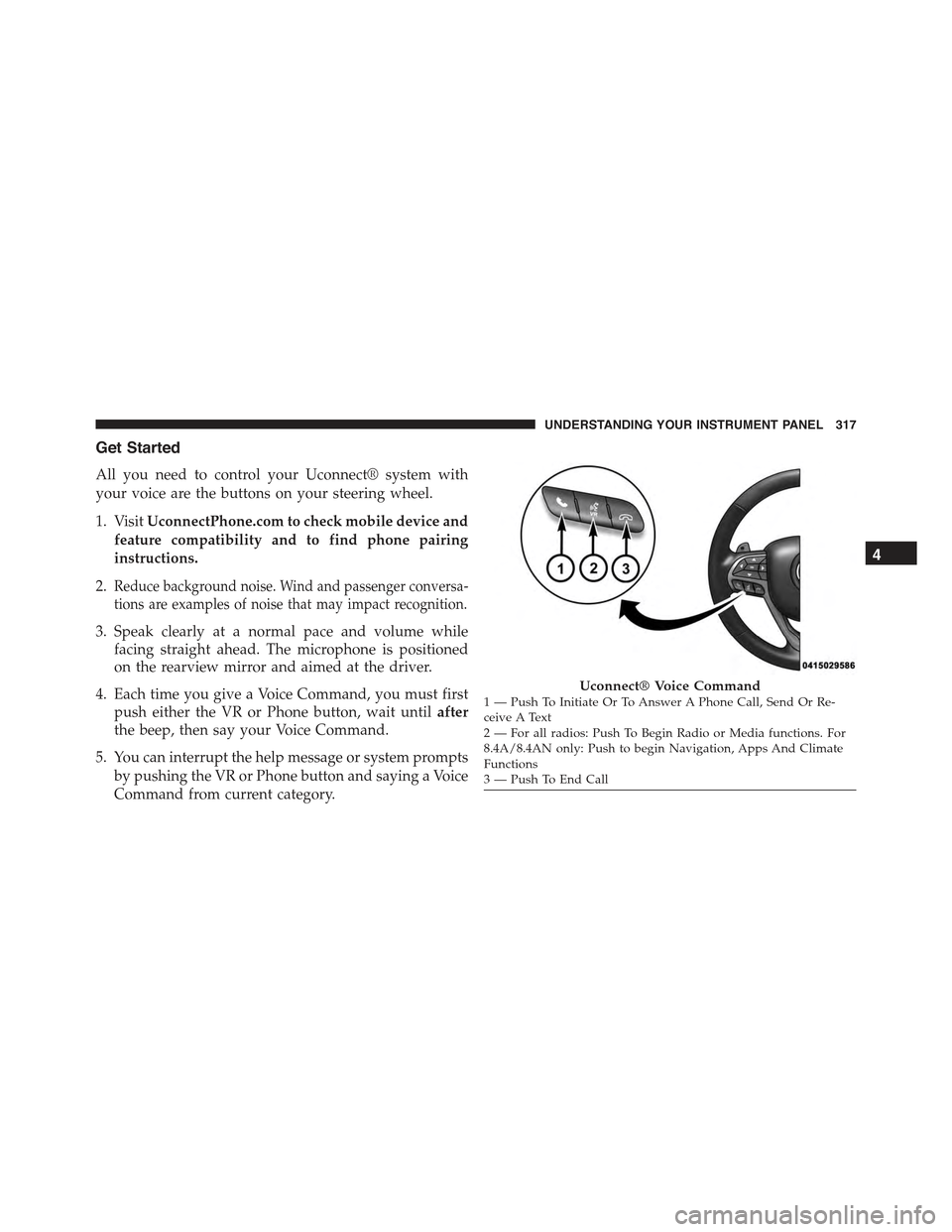 CHRYSLER 300 2015 2.G Owners Manual Get Started
All you need to control your Uconnect® system with
your voice are the buttons on your steering wheel.
1. VisitUconnectPhone.com to check mobile device and
feature compatibility and to fin CHRYSLER 300 2015 2.G Owners Manual Get Started
All you need to control your Uconnect® system with
your voice are the buttons on your steering wheel.
1. VisitUconnectPhone.com to check mobile device and
feature compatibility and to fin