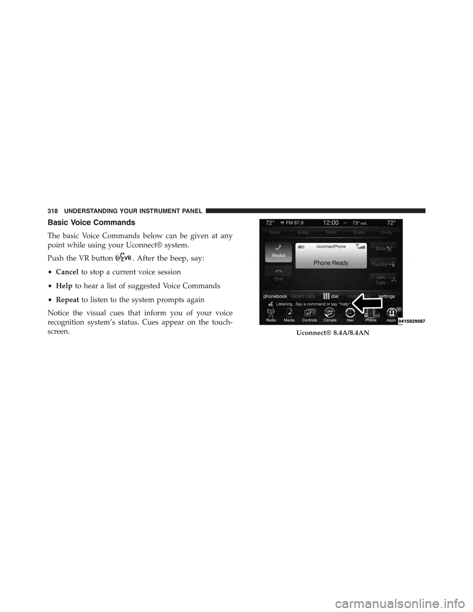 CHRYSLER 300 2015 2.G Owners Manual Basic Voice Commands
The basic Voice Commands below can be given at any
point while using your Uconnect® system.
Push the VR button. After the beep, say:
•Cancelto stop a current voice session
•H CHRYSLER 300 2015 2.G Owners Manual Basic Voice Commands
The basic Voice Commands below can be given at any
point while using your Uconnect® system.
Push the VR button. After the beep, say:
•Cancelto stop a current voice session
•H
