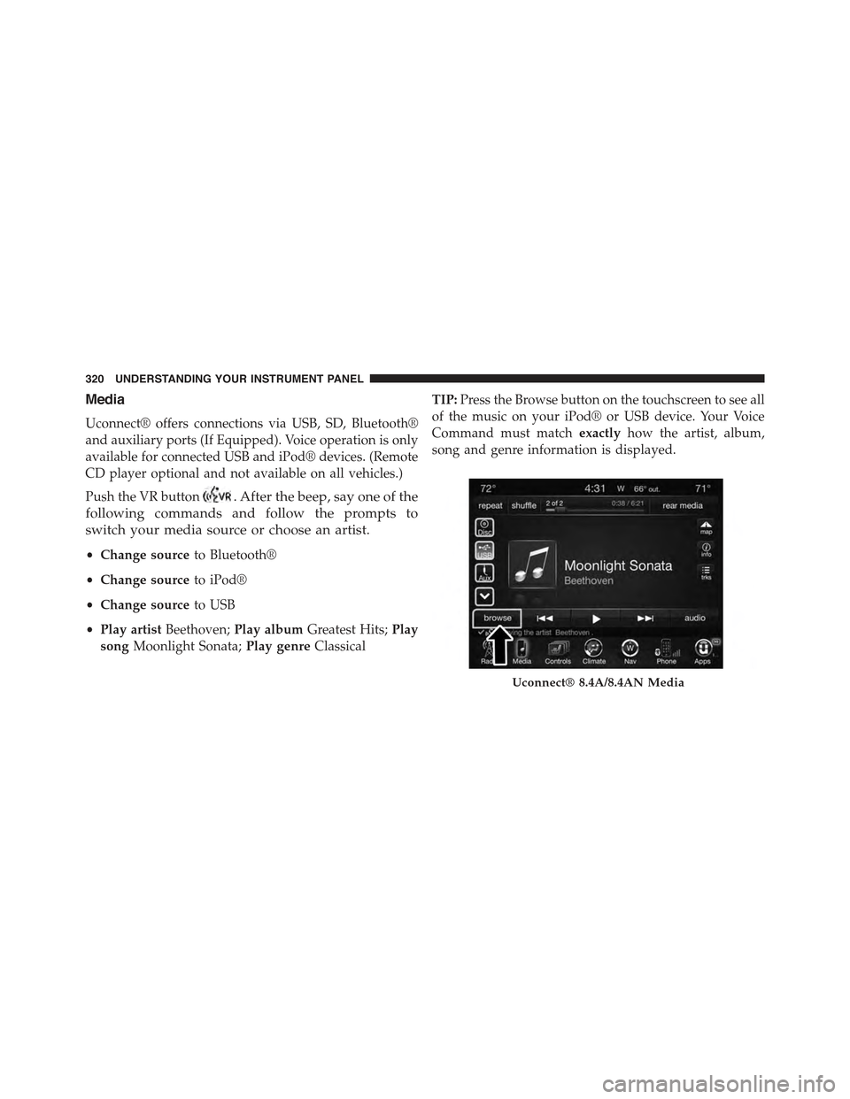 CHRYSLER 300 2015 2.G Owners Manual Media
Uconnect® offers connections via USB, SD, Bluetooth®
and auxiliary ports (If Equipped). Voice operation is only
available for connected USB and iPod® devices. (Remote
CD player optional and n