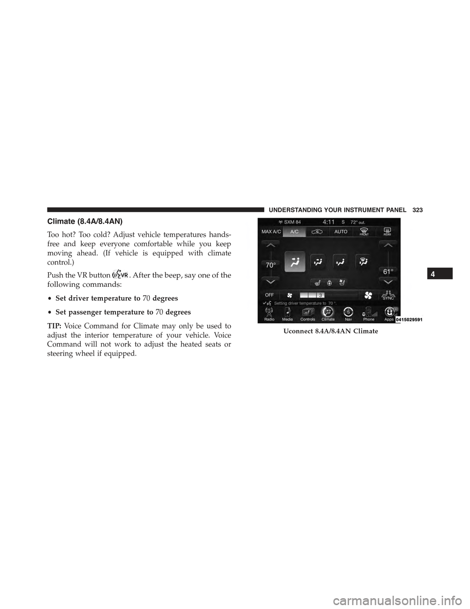 CHRYSLER 300 2015 2.G Owners Manual Climate (8.4A/8.4AN)
Too hot? Too cold? Adjust vehicle temperatures hands-
free and keep everyone comfortable while you keep
moving ahead. (If vehicle is equipped with climate
control.)
Push the VR bu