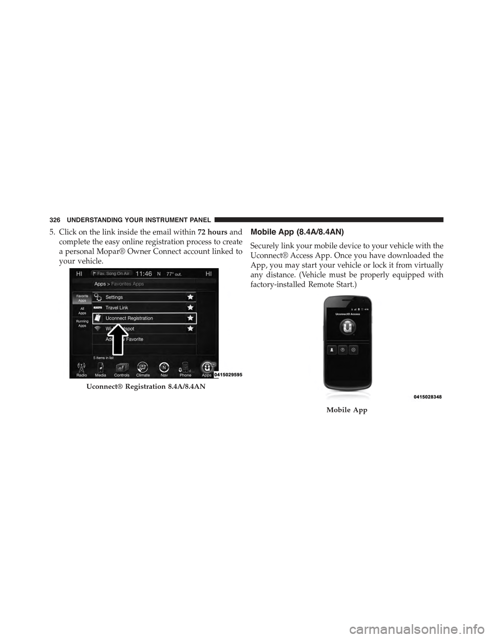 CHRYSLER 300 2015 2.G Owners Manual 5. Click on the link inside the email within72 hoursand
complete the easy online registration process to create
a personal Mopar® Owner Connect account linked to
your vehicle.
Mobile App (8.4A/8.4AN)