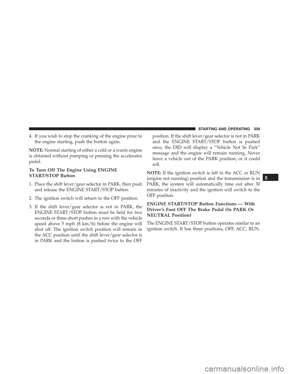 CHRYSLER 300 2015 2.G Owners Manual 4. If you wish to stop the cranking of the engine prior to
the engine starting, push the button again.
NOTE:Normal starting of either a cold or a warm engine
is obtained without pumping or pressing th CHRYSLER 300 2015 2.G Owners Manual 4. If you wish to stop the cranking of the engine prior to
the engine starting, push the button again.
NOTE:Normal starting of either a cold or a warm engine
is obtained without pumping or pressing th