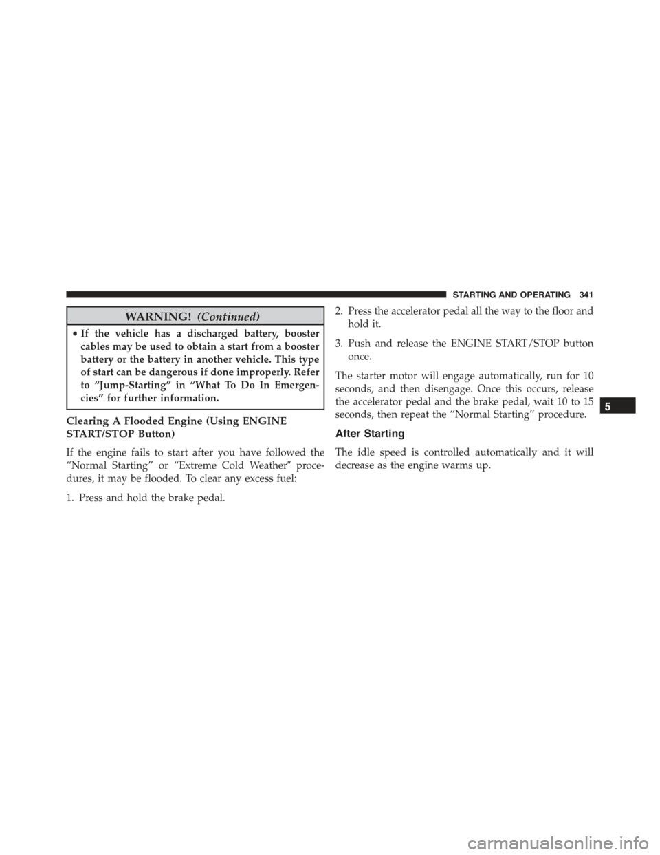 CHRYSLER 300 2015 2.G Owners Manual WARNING!(Continued)
•If the vehicle has a discharged battery, booster
cables may be used to obtain a start from a booster
battery or the battery in another vehicle. This type
of start can be dangero CHRYSLER 300 2015 2.G Owners Manual WARNING!(Continued)
•If the vehicle has a discharged battery, booster
cables may be used to obtain a start from a booster
battery or the battery in another vehicle. This type
of start can be dangero