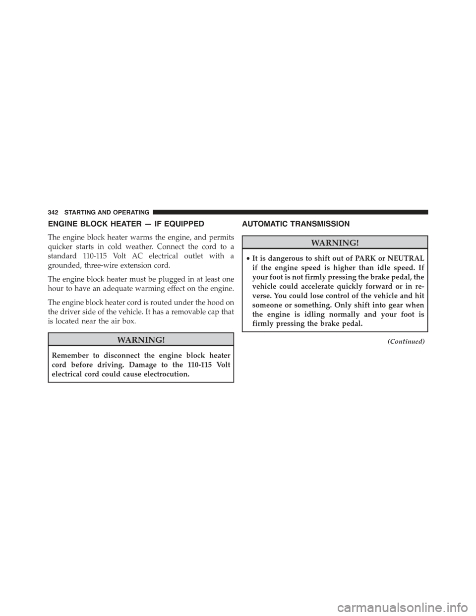 CHRYSLER 300 2015 2.G Owners Manual ENGINE BLOCK HEATER — IF EQUIPPED
The engine block heater warms the engine, and permits
quicker starts in cold weather. Connect the cord to a
standard 110-115 Volt AC electrical outlet with a
ground CHRYSLER 300 2015 2.G Owners Manual ENGINE BLOCK HEATER — IF EQUIPPED
The engine block heater warms the engine, and permits
quicker starts in cold weather. Connect the cord to a
standard 110-115 Volt AC electrical outlet with a
ground