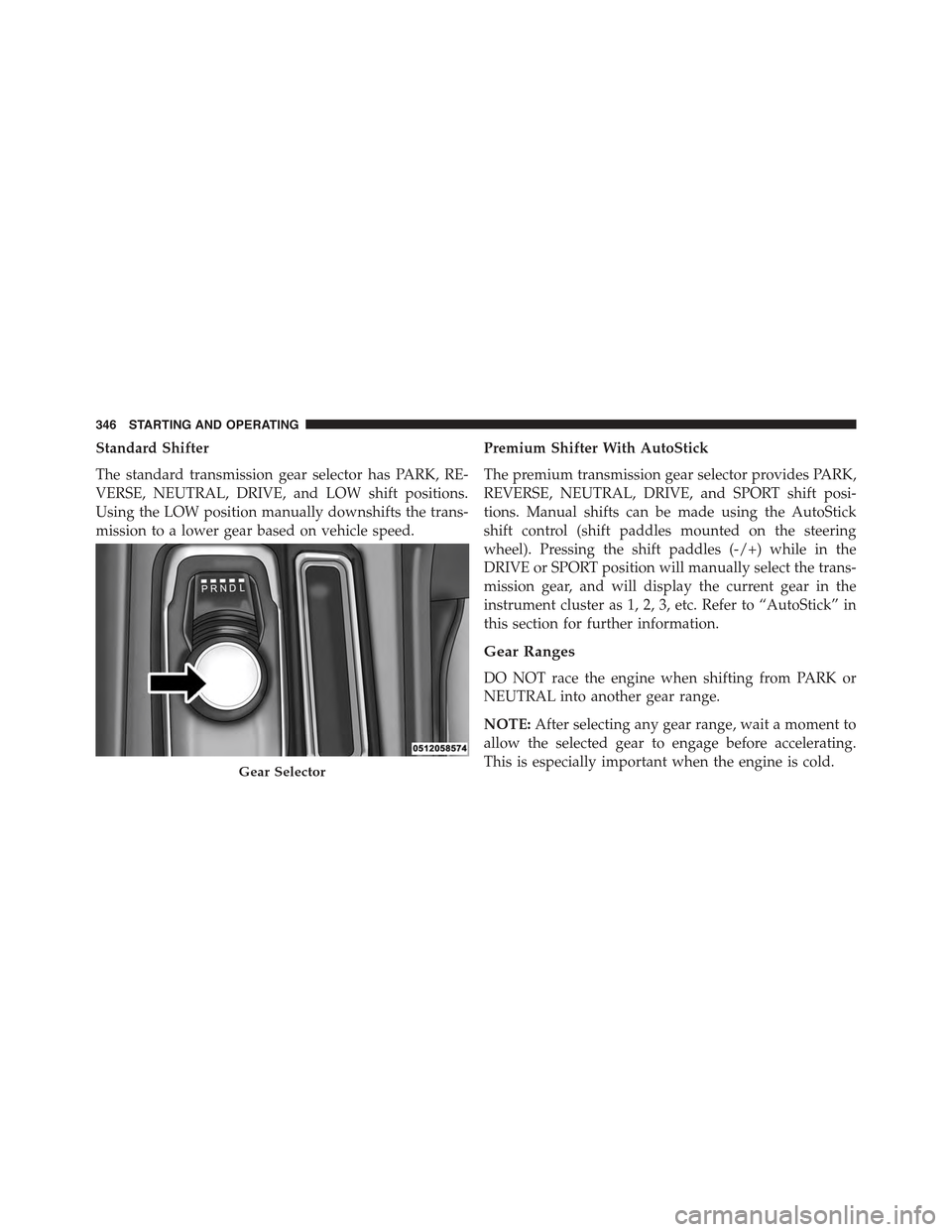CHRYSLER 300 2015 2.G Owners Manual Standard Shifter
The standard transmission gear selector has PARK, RE-
VERSE, NEUTRAL, DRIVE, and LOW shift positions.
Using the LOW position manually downshifts the trans-
mission to a lower gear bas CHRYSLER 300 2015 2.G Owners Manual Standard Shifter
The standard transmission gear selector has PARK, RE-
VERSE, NEUTRAL, DRIVE, and LOW shift positions.
Using the LOW position manually downshifts the trans-
mission to a lower gear bas