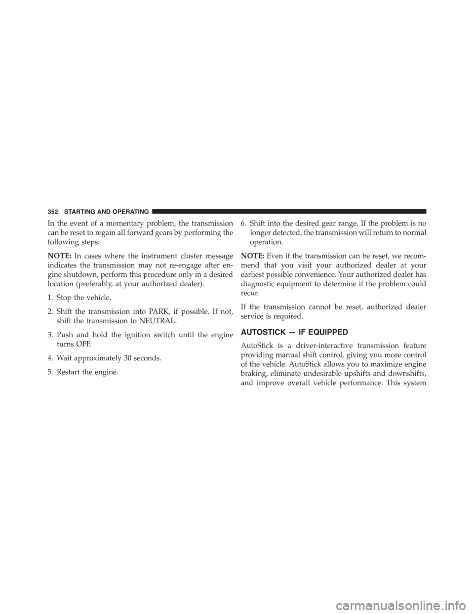 CHRYSLER 300 2015 2.G Owners Manual In the event of a momentary problem, the transmission
can be reset to regain all forward gears by performing the
following steps:
NOTE:In cases where the instrument cluster message
indicates the trans