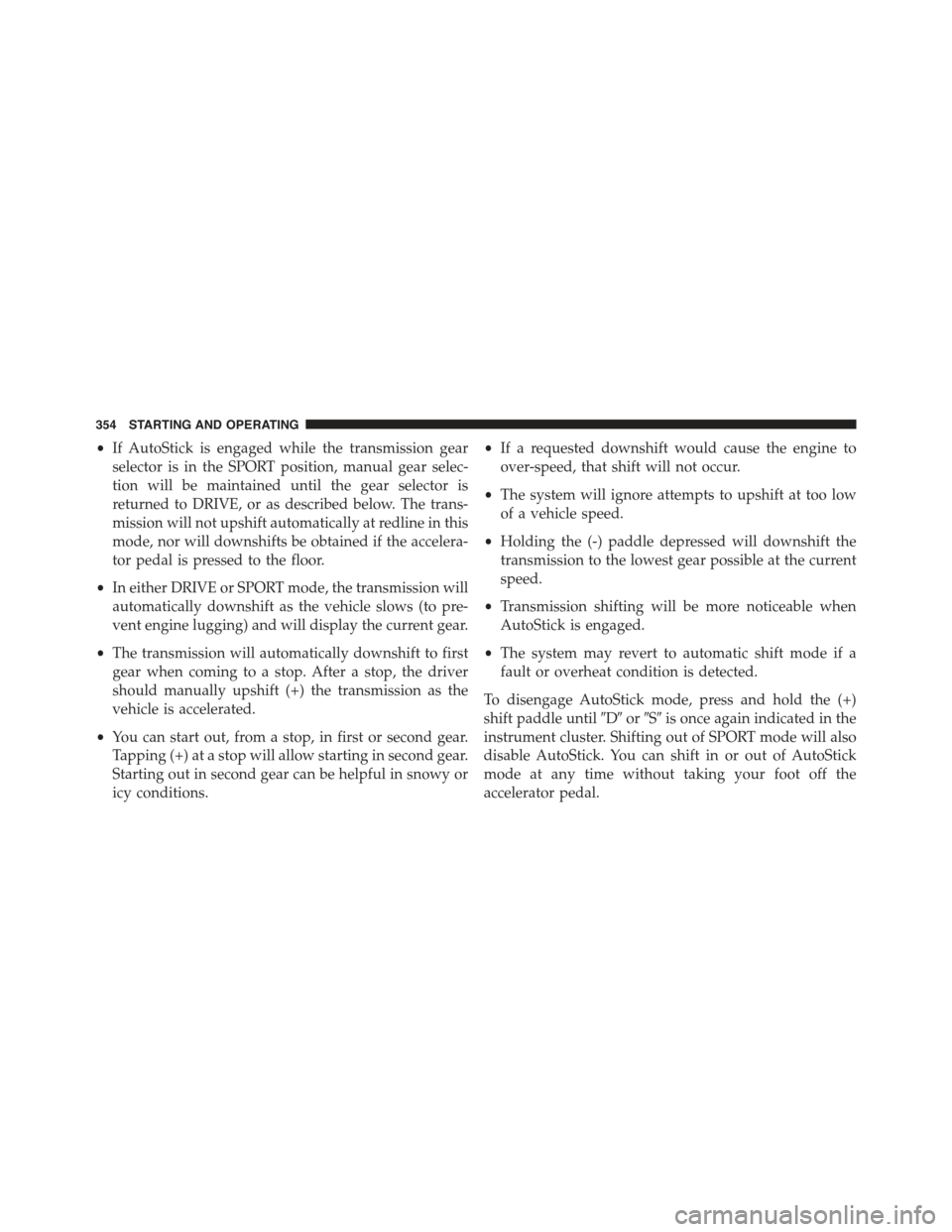 CHRYSLER 300 2015 2.G Owners Manual •If AutoStick is engaged while the transmission gear
selector is in the SPORT position, manual gear selec-
tion will be maintained until the gear selector is
returned to DRIVE, or as described below