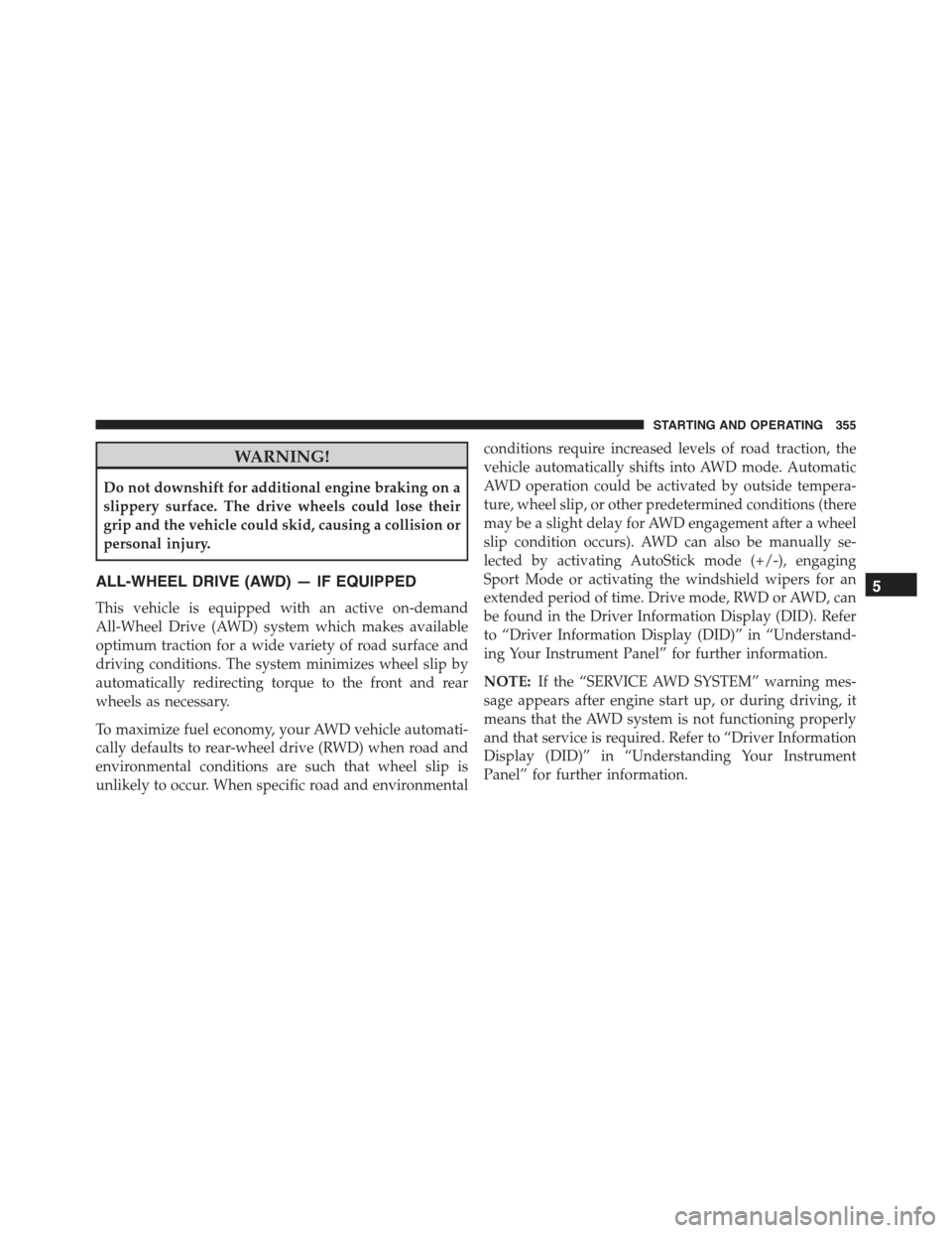 CHRYSLER 300 2015 2.G Owners Manual WARNING!
Do not downshift for additional engine braking on a
slippery surface. The drive wheels could lose their
grip and the vehicle could skid, causing a collision or
personal injury.
ALL-WHEEL DRIV