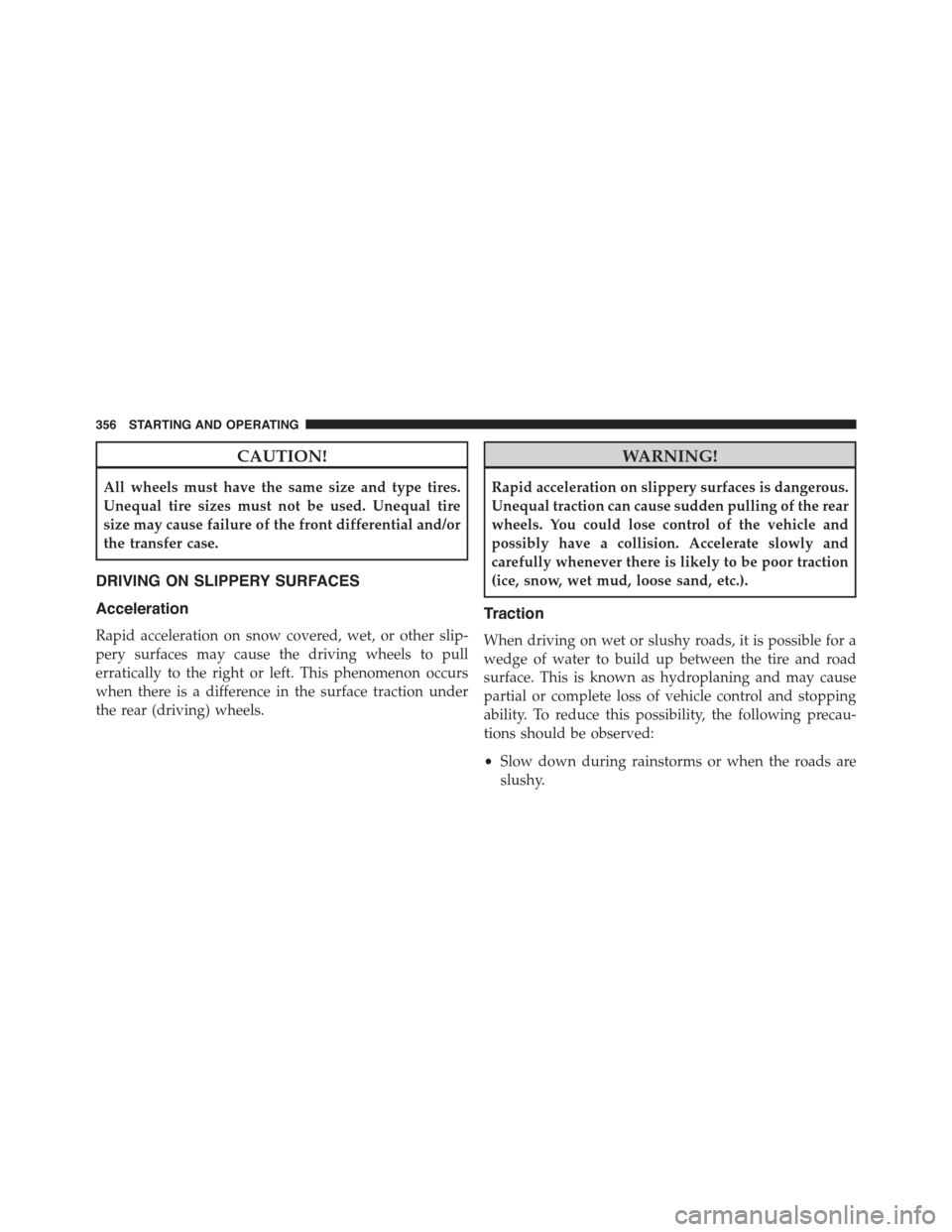 CHRYSLER 300 2015 2.G Owners Manual CAUTION!
All wheels must have the same size and type tires.
Unequal tire sizes must not be used. Unequal tire
size may cause failure of the front differential and/or
the transfer case.
DRIVING ON SLIP