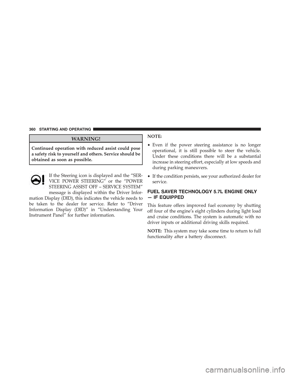 CHRYSLER 300 2015 2.G Owners Manual WARNING!
Continued operation with reduced assist could pose
a safety risk to yourself and others. Service should be
obtained as soon as possible.
If the Steering icon is displayed and the “SER-
VICE