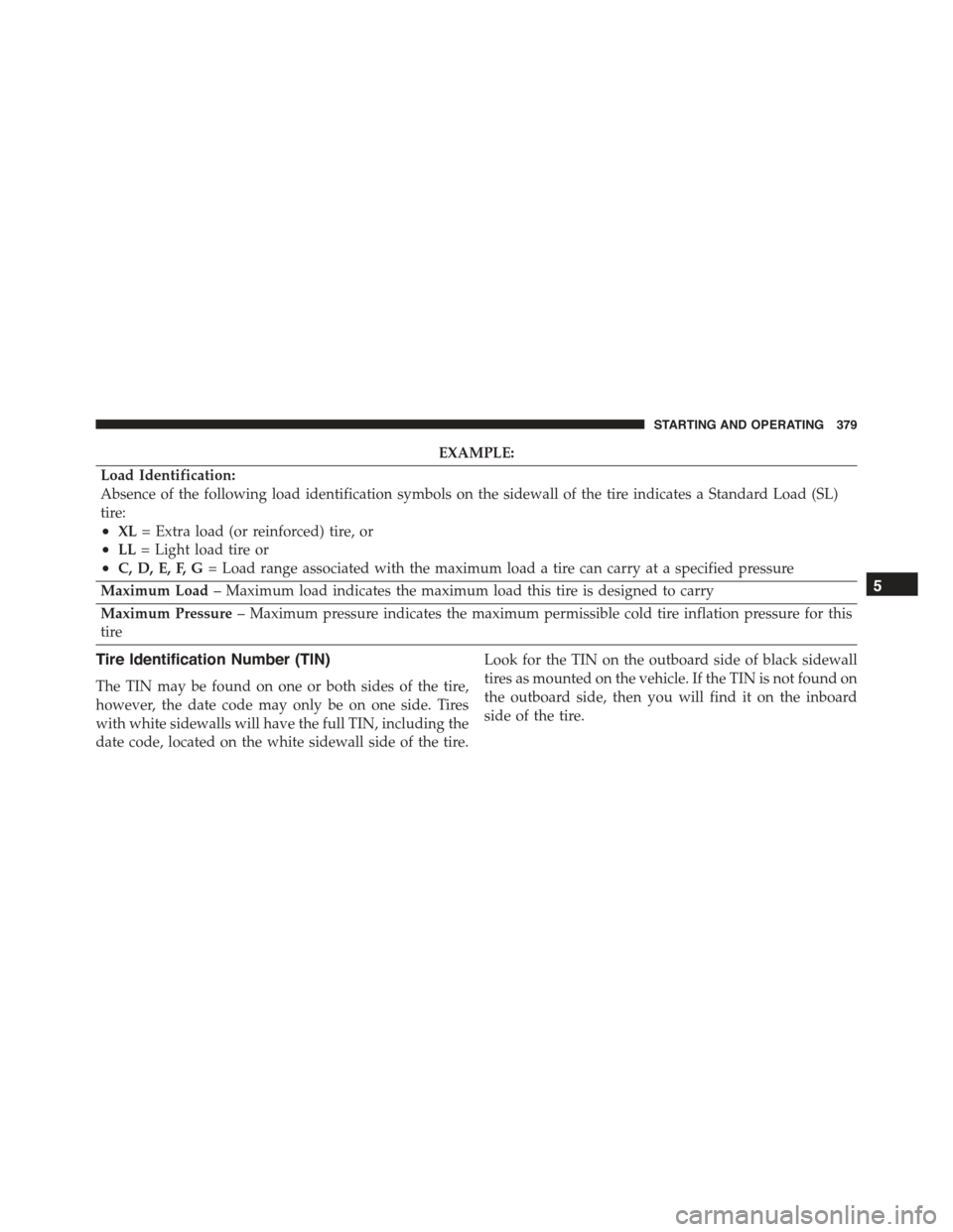 CHRYSLER 300 2015 2.G Owners Manual EXAMPLE:
Load Identification:
Absence of the following load identification symbols on the sidewall of the tire indicates a Standard Load (SL)
tire:
•XL= Extra load (or reinforced) tire, or
•LL= Li