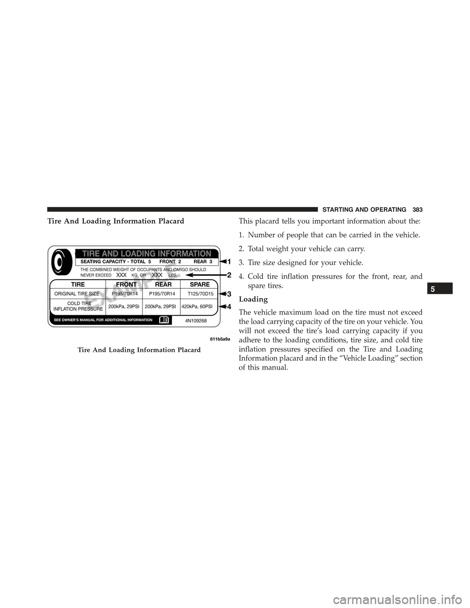 CHRYSLER 300 2015 2.G Owners Manual Tire And Loading Information PlacardThis placard tells you important information about the:
1. Number of people that can be carried in the vehicle.
2. Total weight your vehicle can carry.
3. Tire size