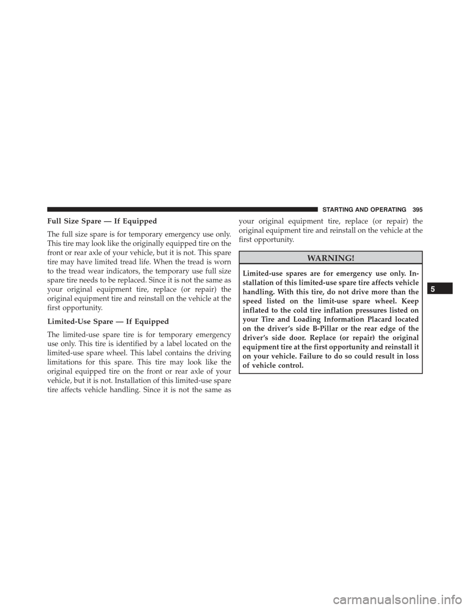 CHRYSLER 300 2015 2.G Owners Manual Full Size Spare — If Equipped
The full size spare is for temporary emergency use only.
This tire may look like the originally equipped tire on the
front or rear axle of your vehicle, but it is not. 