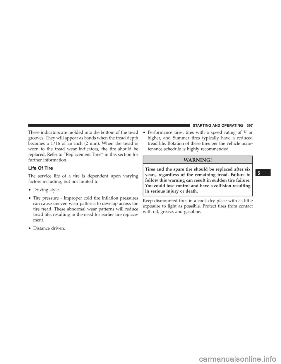 CHRYSLER 300 2015 2.G Owners Manual These indicators are molded into the bottom of the tread
grooves. They will appear as bands when the tread depth
becomes a 1/16 of an inch (2 mm). When the tread is
worn to the tread wear indicators, 