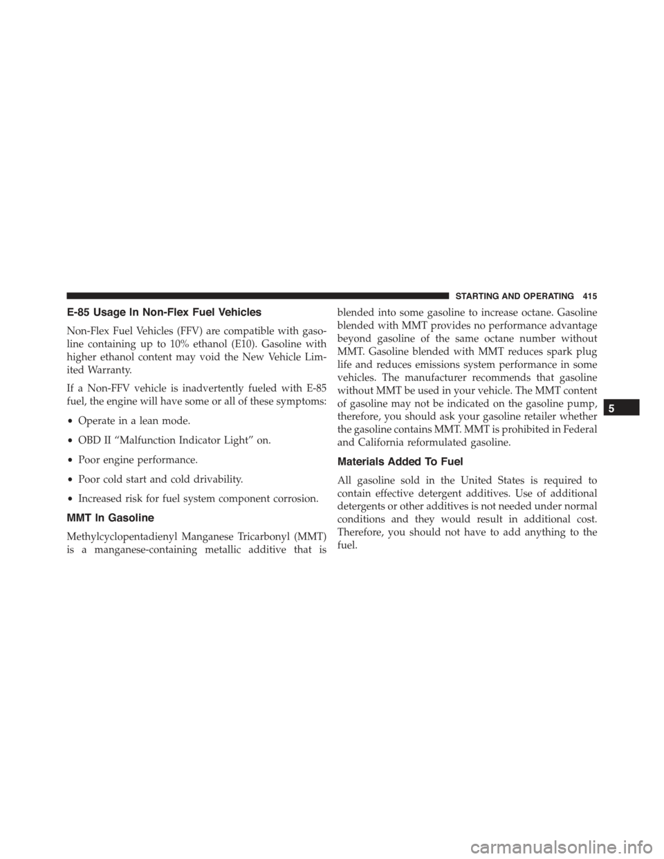 CHRYSLER 300 2015 2.G Owners Manual E-85 Usage In Non-Flex Fuel Vehicles
Non-Flex Fuel Vehicles (FFV) are compatible with gaso-
line containing up to 10% ethanol (E10). Gasoline with
higher ethanol content may void the New Vehicle Lim-
CHRYSLER 300 2015 2.G Owners Manual E-85 Usage In Non-Flex Fuel Vehicles
Non-Flex Fuel Vehicles (FFV) are compatible with gaso-
line containing up to 10% ethanol (E10). Gasoline with
higher ethanol content may void the New Vehicle Lim-