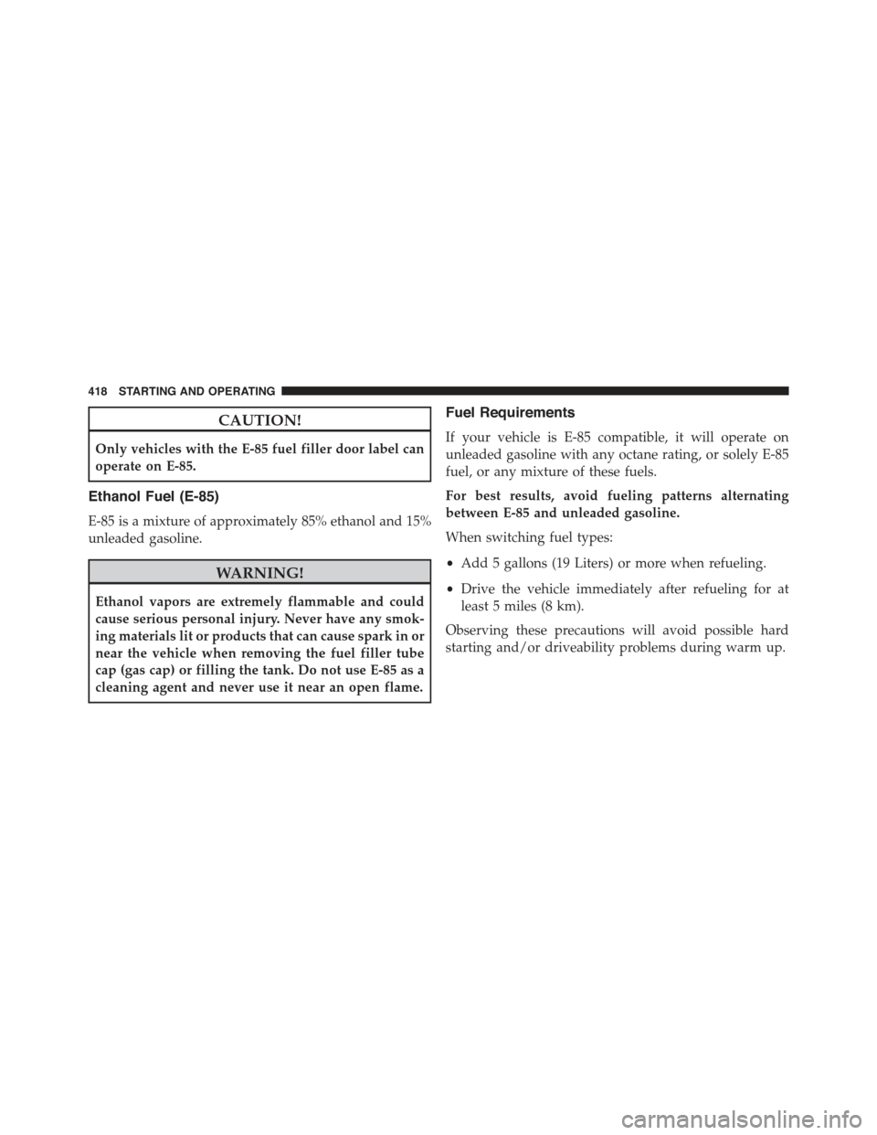 CHRYSLER 300 2015 2.G Owners Manual CAUTION!
Only vehicles with the E-85 fuel filler door label can
operate on E-85.
Ethanol Fuel (E-85)
E-85 is a mixture of approximately 85% ethanol and 15%
unleaded gasoline.
WARNING!
Ethanol vapors a CHRYSLER 300 2015 2.G Owners Manual CAUTION!
Only vehicles with the E-85 fuel filler door label can
operate on E-85.
Ethanol Fuel (E-85)
E-85 is a mixture of approximately 85% ethanol and 15%
unleaded gasoline.
WARNING!
Ethanol vapors a