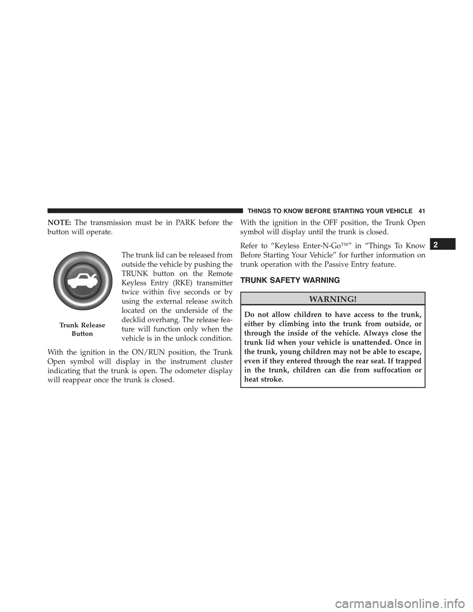 CHRYSLER 300 2015 2.G Owners Manual NOTE:The transmission must be in PARK before the
button will operate.
The trunk lid can be released from
outside the vehicle by pushing the
TRUNK button on the Remote
Keyless Entry (RKE) transmitter
t CHRYSLER 300 2015 2.G Owners Manual NOTE:The transmission must be in PARK before the
button will operate.
The trunk lid can be released from
outside the vehicle by pushing the
TRUNK button on the Remote
Keyless Entry (RKE) transmitter
t