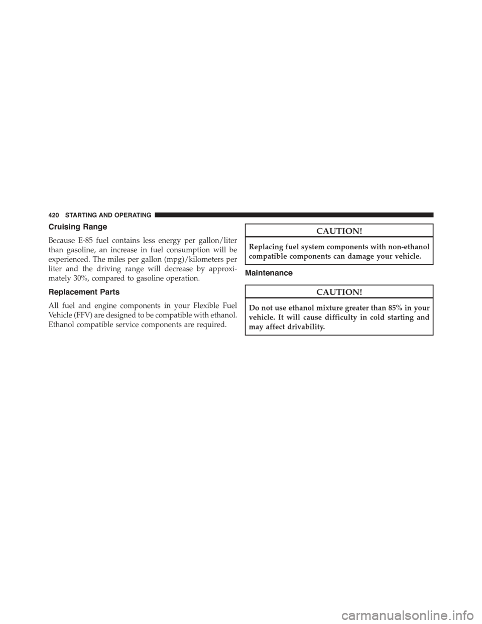 CHRYSLER 300 2015 2.G Owners Manual Cruising Range
Because E-85 fuel contains less energy per gallon/liter
than gasoline, an increase in fuel consumption will be
experienced. The miles per gallon (mpg)/kilometers per
liter and the drivi CHRYSLER 300 2015 2.G Owners Manual Cruising Range
Because E-85 fuel contains less energy per gallon/liter
than gasoline, an increase in fuel consumption will be
experienced. The miles per gallon (mpg)/kilometers per
liter and the drivi