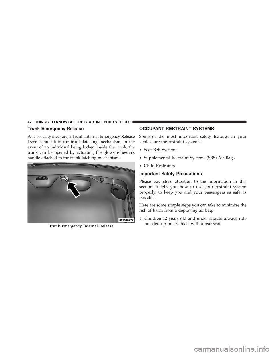 CHRYSLER 300 2015 2.G Owners Manual Trunk Emergency Release
As a security measure, a Trunk Internal Emergency Release
lever is built into the trunk latching mechanism. In the
event of an individual being locked inside the trunk, the
tru CHRYSLER 300 2015 2.G Owners Manual Trunk Emergency Release
As a security measure, a Trunk Internal Emergency Release
lever is built into the trunk latching mechanism. In the
event of an individual being locked inside the trunk, the
tru