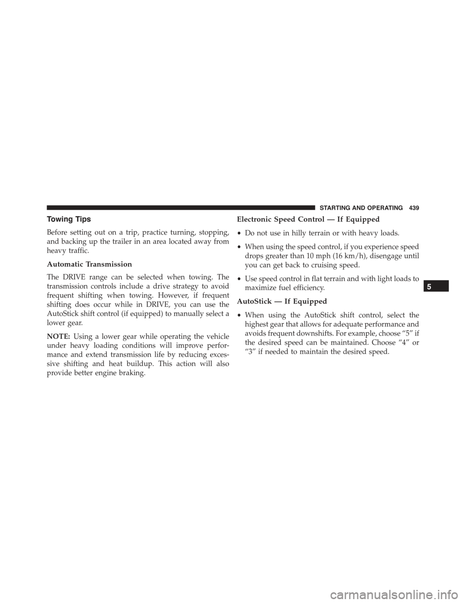 CHRYSLER 300 2015 2.G Owners Manual Towing Tips
Before setting out on a trip, practice turning, stopping,
and backing up the trailer in an area located away from
heavy traffic.
Automatic Transmission
The DRIVE range can be selected when
