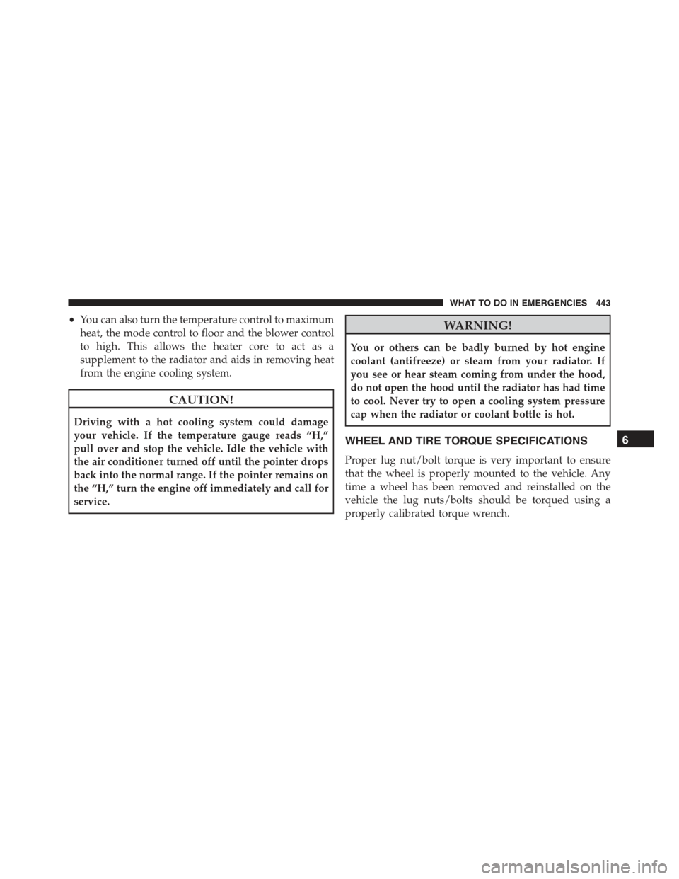 CHRYSLER 300 2015 2.G Owners Manual •You can also turn the temperature control to maximum
heat, the mode control to floor and the blower control
to high. This allows the heater core to act as a
supplement to the radiator and aids in r