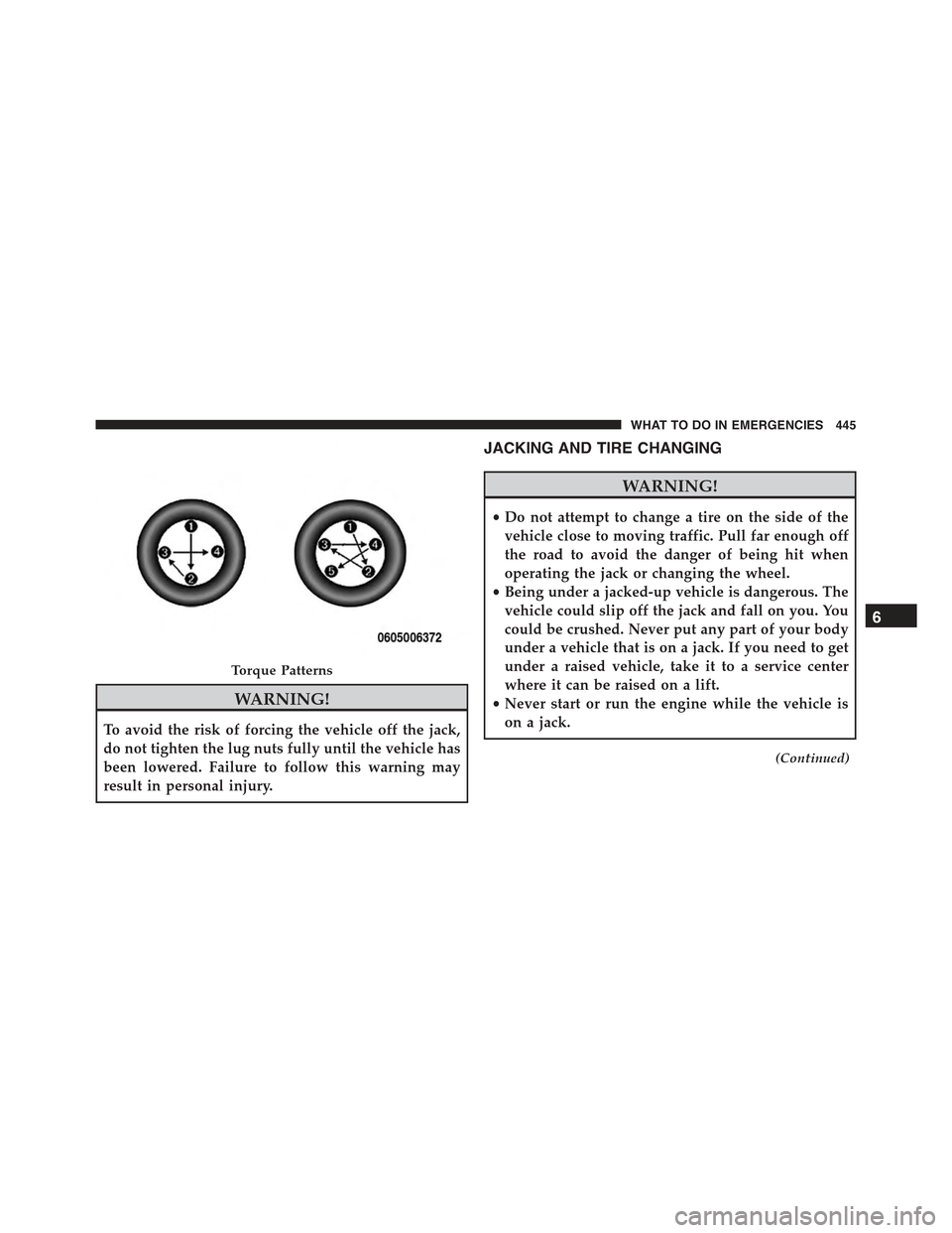 CHRYSLER 300 2015 2.G Owners Manual WARNING!
To avoid the risk of forcing the vehicle off the jack,
do not tighten the lug nuts fully until the vehicle has
been lowered. Failure to follow this warning may
result in personal injury.
JACK