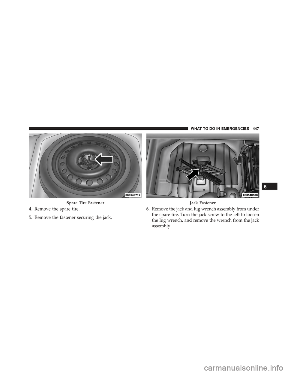 CHRYSLER 300 2015 2.G Owners Manual 4. Remove the spare tire.
5. Remove the fastener securing the jack.
6. Remove the jack and lug wrench assembly from under
the spare tire. Turn the jack screw to the left to loosen
the lug wrench, and 