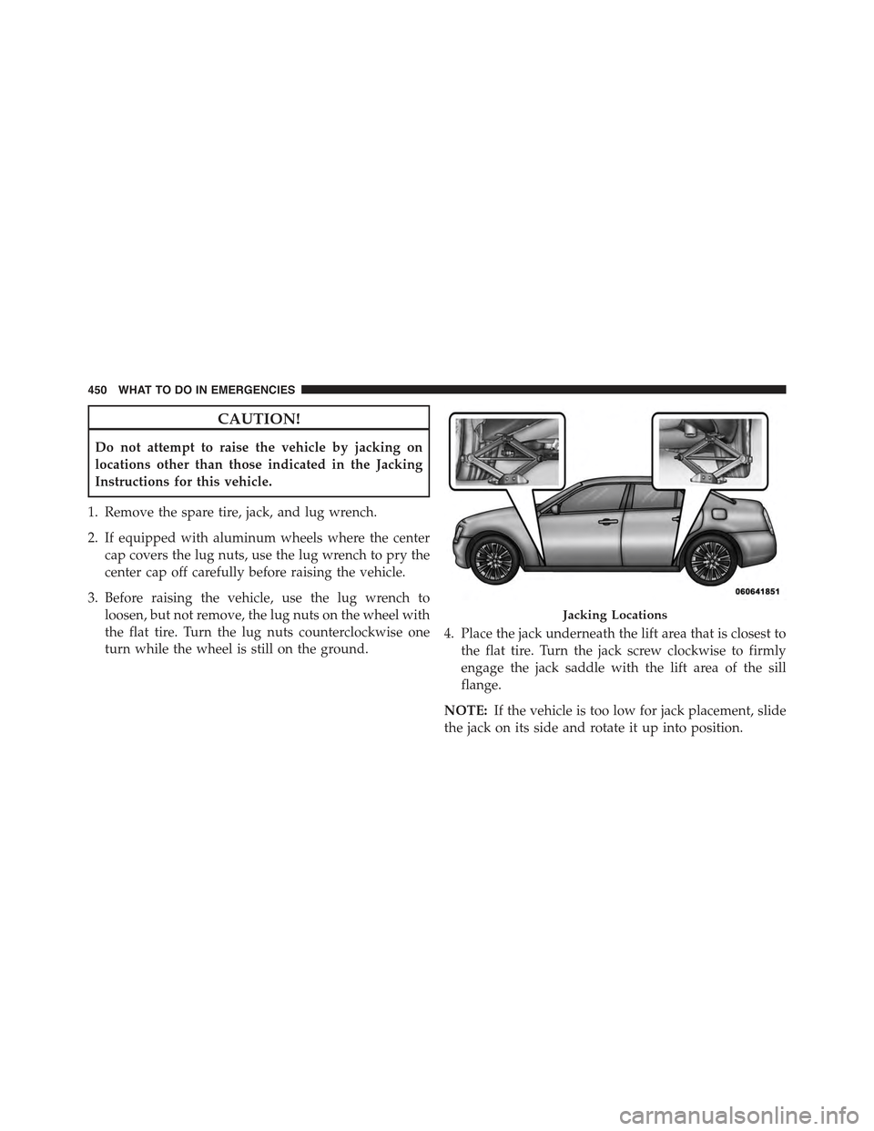 CHRYSLER 300 2015 2.G Owners Manual CAUTION!
Do not attempt to raise the vehicle by jacking on
locations other than those indicated in the Jacking
Instructions for this vehicle.
1. Remove the spare tire, jack, and lug wrench.
2. If equi