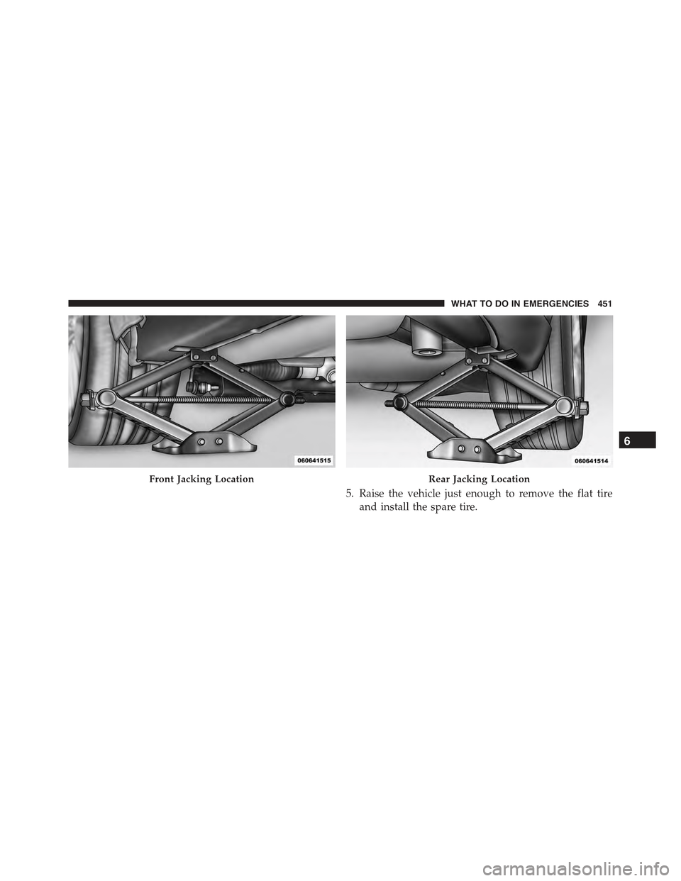 CHRYSLER 300 2015 2.G Owners Manual 5. Raise the vehicle just enough to remove the flat tire
and install the spare tire.
Front Jacking LocationRear Jacking Location
6
WHAT TO DO IN EMERGENCIES 451 