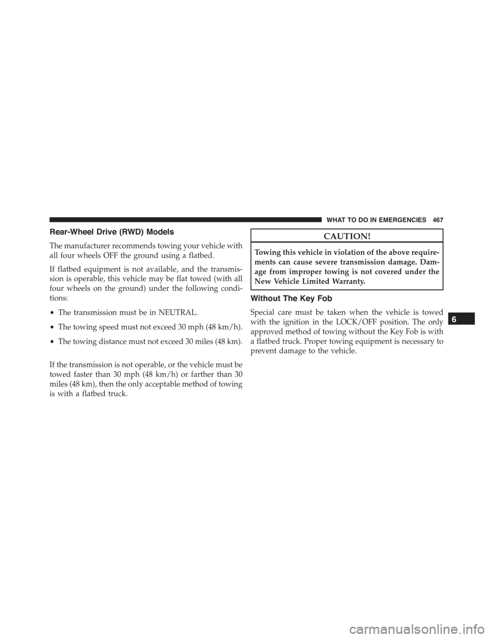 CHRYSLER 300 2015 2.G Owners Manual Rear-Wheel Drive (RWD) Models
The manufacturer recommends towing your vehicle with
all four wheels OFF the ground using a flatbed.
If flatbed equipment is not available, and the transmis-
sion is oper