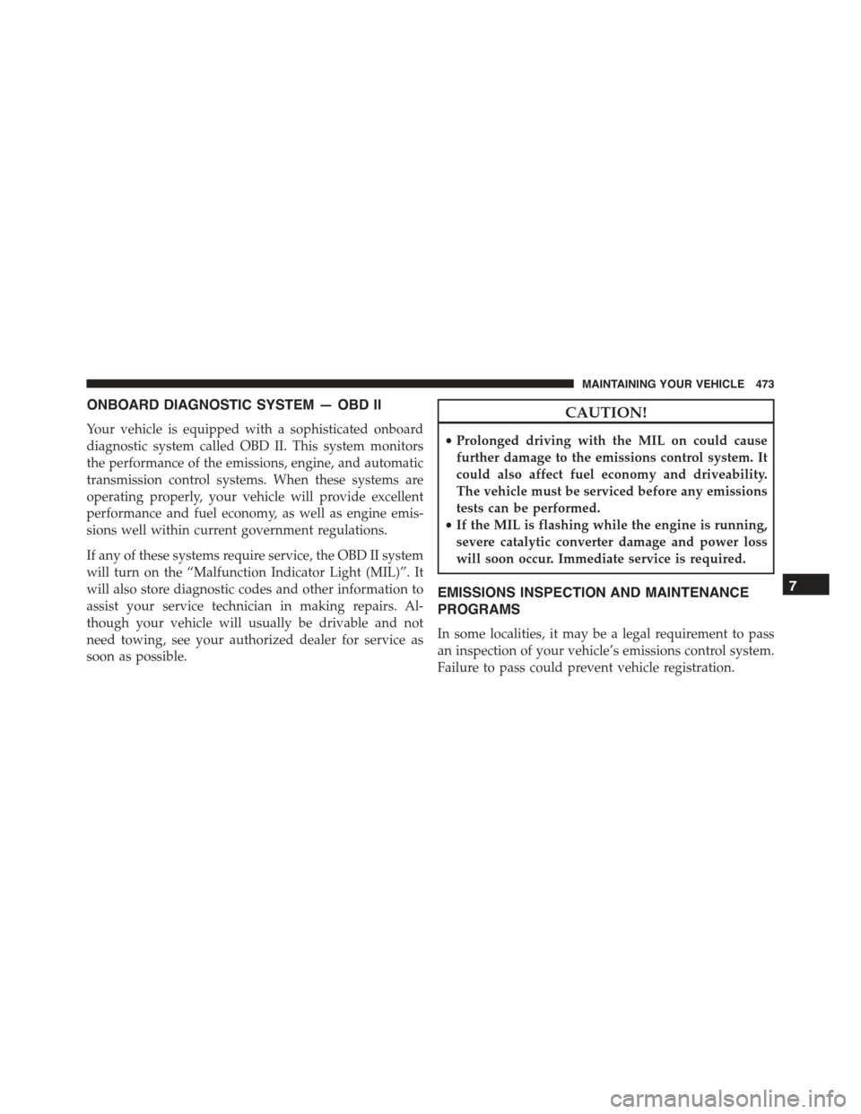 CHRYSLER 300 2015 2.G Owners Manual ONBOARD DIAGNOSTIC SYSTEM — OBD II
Your vehicle is equipped with a sophisticated onboard
diagnostic system called OBD II. This system monitors
the performance of the emissions, engine, and automatic
