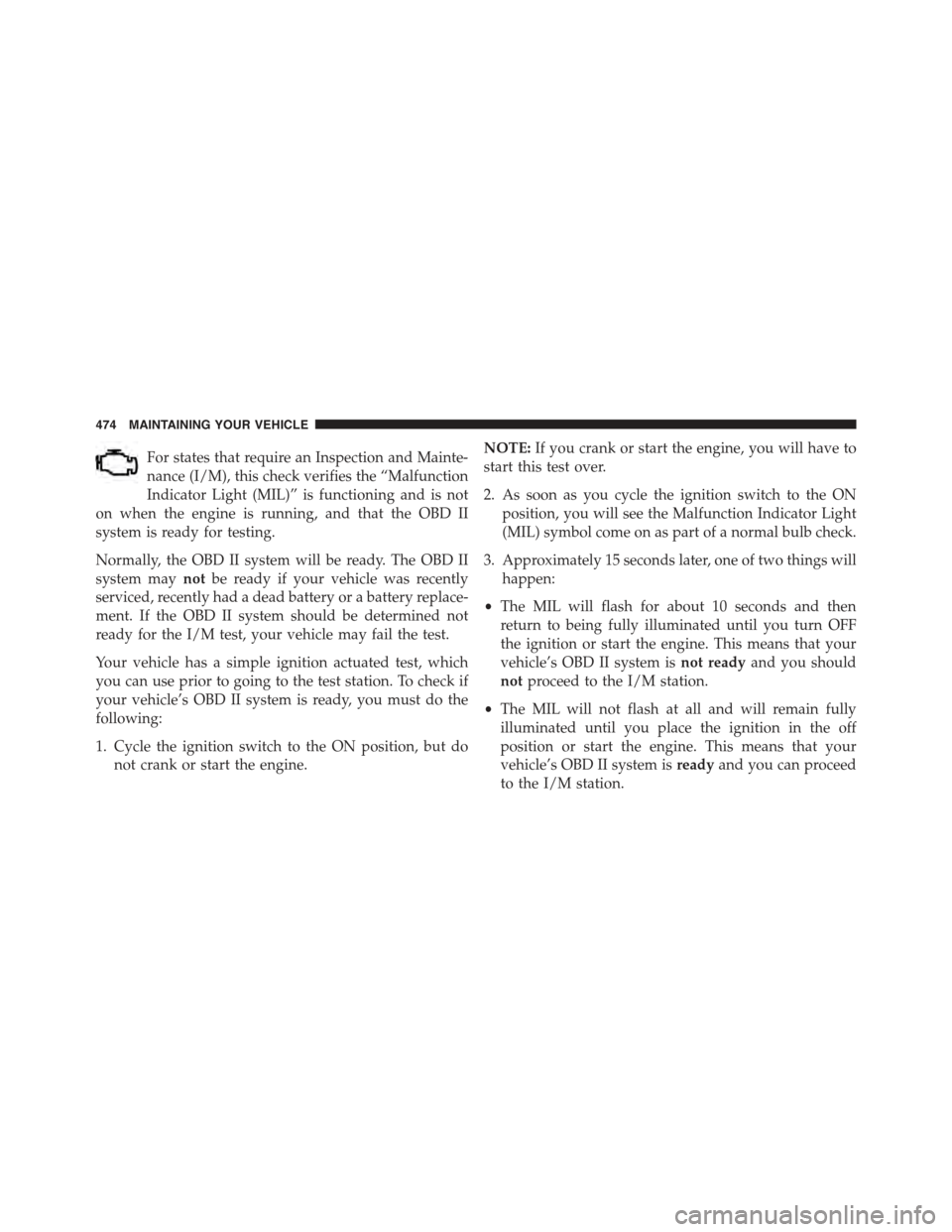 CHRYSLER 300 2015 2.G Owners Manual For states that require an Inspection and Mainte-
nance (I/M), this check verifies the “Malfunction
Indicator Light (MIL)” is functioning and is not
on when the engine is running, and that the OBD