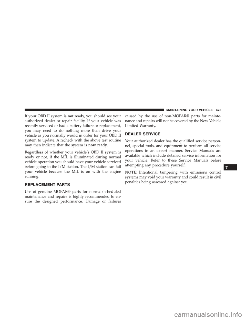 CHRYSLER 300 2015 2.G Owners Manual If your OBD II system isnot ready,you should see your
authorized dealer or repair facility. If your vehicle was
recently serviced or had a battery failure or replacement,
you may need to do nothing mo