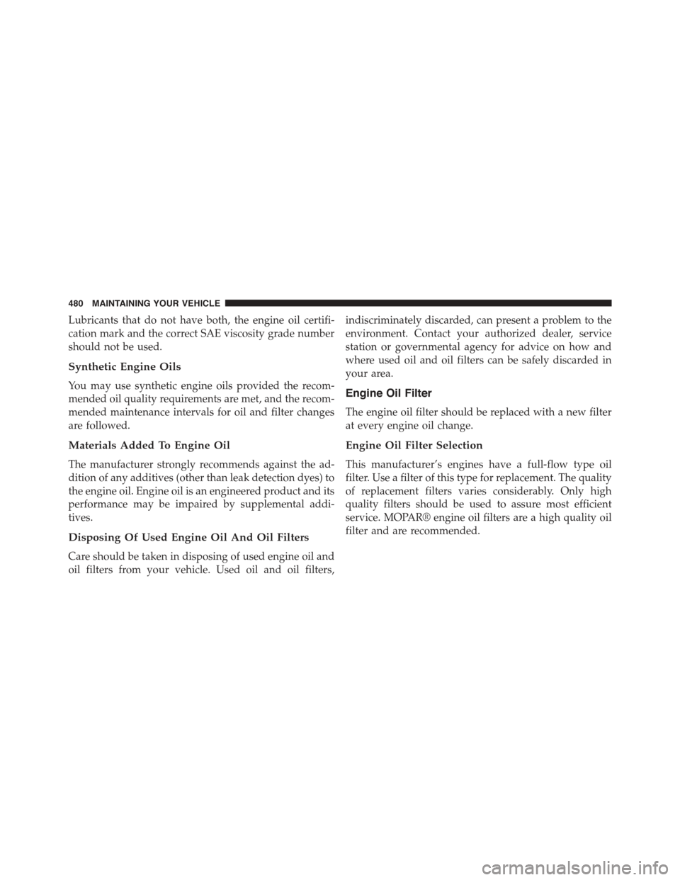 CHRYSLER 300 2015 2.G Owners Manual Lubricants that do not have both, the engine oil certifi-
cation mark and the correct SAE viscosity grade number
should not be used.
Synthetic Engine Oils
You may use synthetic engine oils provided th