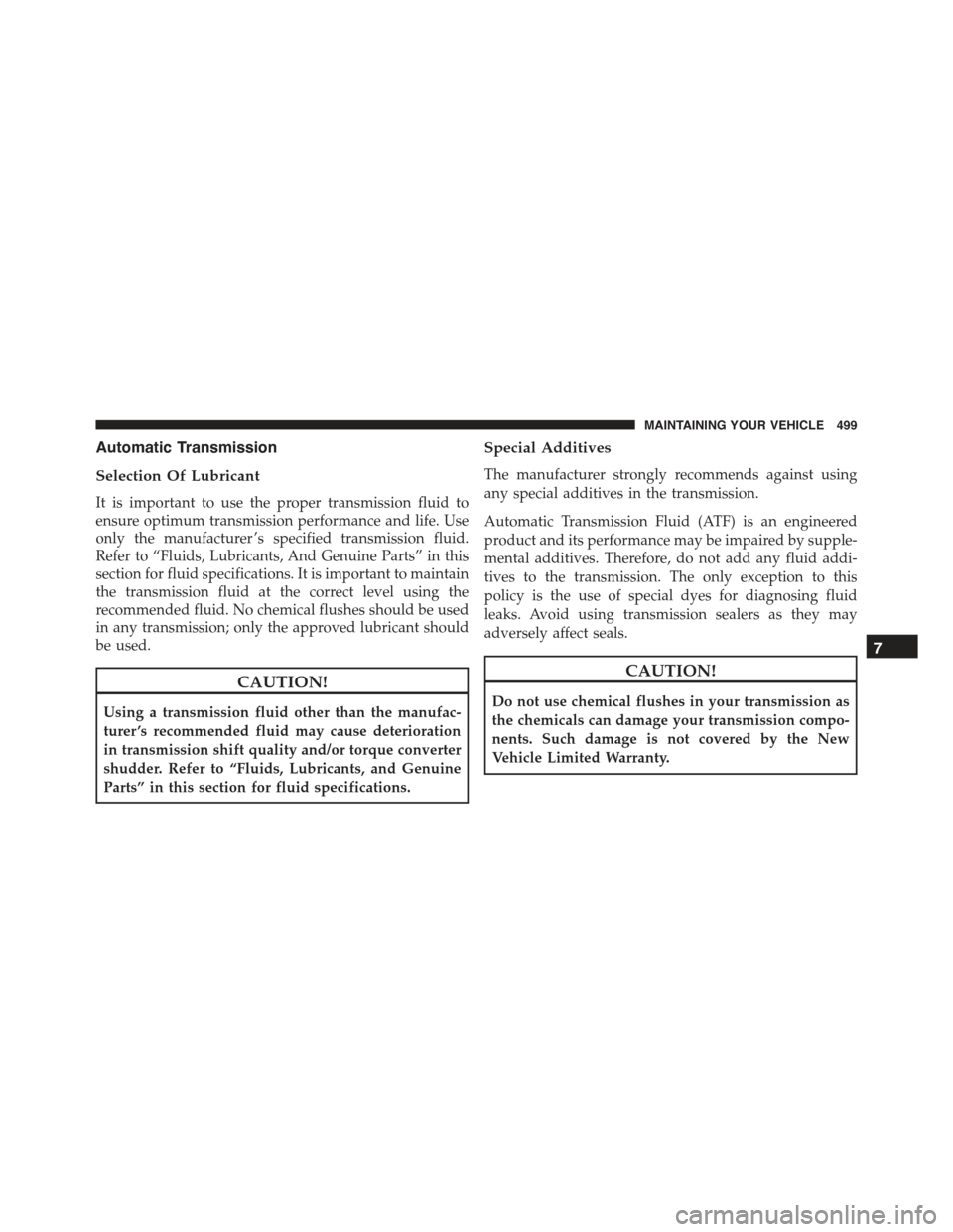 CHRYSLER 300 2015 2.G Owners Manual Automatic Transmission
Selection Of Lubricant
It is important to use the proper transmission fluid to
ensure optimum transmission performance and life. Use
only the manufacturer ’s specified transmi CHRYSLER 300 2015 2.G Owners Manual Automatic Transmission
Selection Of Lubricant
It is important to use the proper transmission fluid to
ensure optimum transmission performance and life. Use
only the manufacturer ’s specified transmi