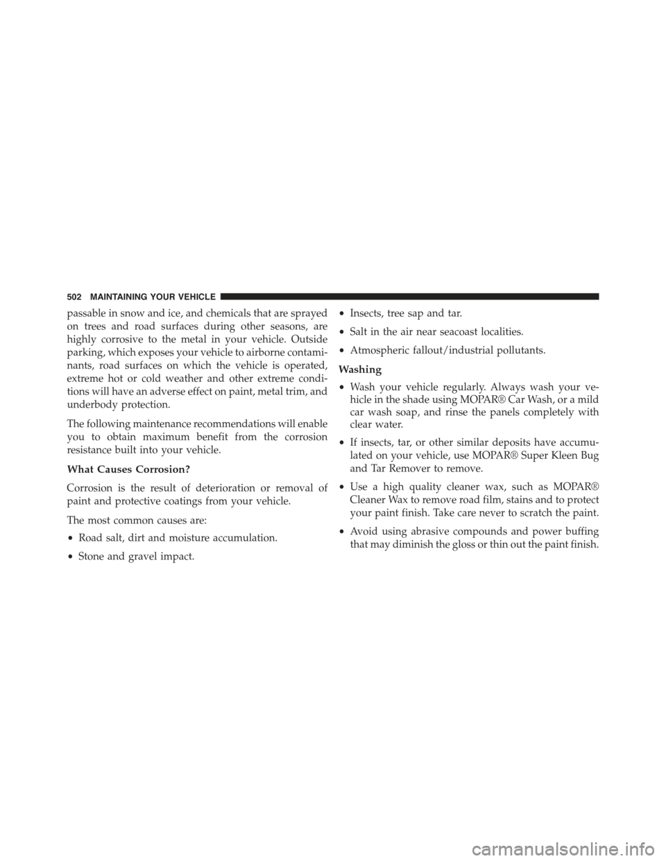 CHRYSLER 300 2015 2.G Owners Manual passable in snow and ice, and chemicals that are sprayed
on trees and road surfaces during other seasons, are
highly corrosive to the metal in your vehicle. Outside
parking, which exposes your vehicle CHRYSLER 300 2015 2.G Owners Manual passable in snow and ice, and chemicals that are sprayed
on trees and road surfaces during other seasons, are
highly corrosive to the metal in your vehicle. Outside
parking, which exposes your vehicle