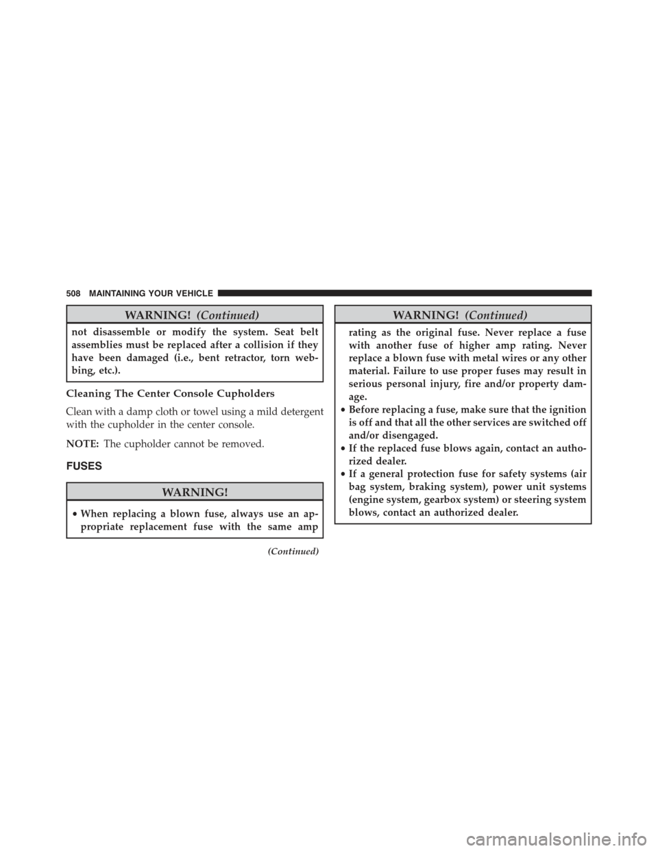 CHRYSLER 300 2015 2.G Owners Manual WARNING!(Continued)
not disassemble or modify the system. Seat belt
assemblies must be replaced after a collision if they
have been damaged (i.e., bent retractor, torn web-
bing, etc.).
Cleaning The C CHRYSLER 300 2015 2.G Owners Manual WARNING!(Continued)
not disassemble or modify the system. Seat belt
assemblies must be replaced after a collision if they
have been damaged (i.e., bent retractor, torn web-
bing, etc.).
Cleaning The C