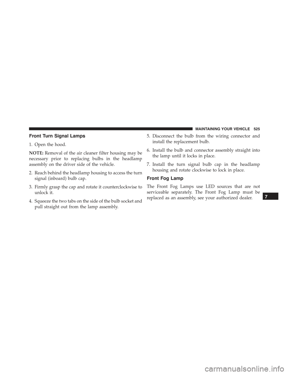 CHRYSLER 300 2015 2.G Owners Manual Front Turn Signal Lamps
1. Open the hood.
NOTE:Removal of the air cleaner filter housing may be
necessary prior to replacing bulbs in the headlamp
assembly on the driver side of the vehicle.
2. Reach CHRYSLER 300 2015 2.G Owners Manual Front Turn Signal Lamps
1. Open the hood.
NOTE:Removal of the air cleaner filter housing may be
necessary prior to replacing bulbs in the headlamp
assembly on the driver side of the vehicle.
2. Reach