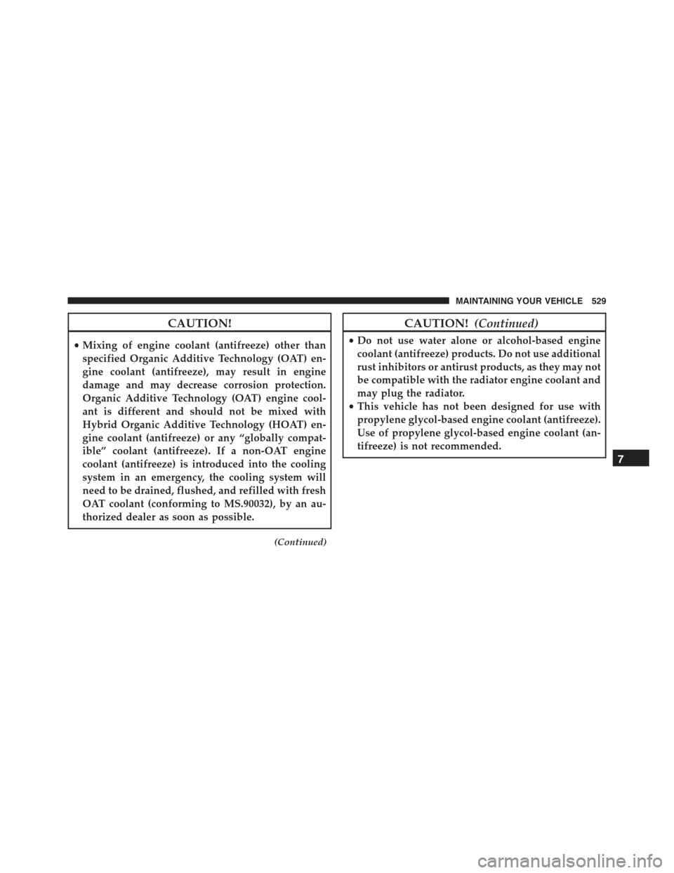 CHRYSLER 300 2015 2.G Owners Manual CAUTION!
•Mixing of engine coolant (antifreeze) other than
specified Organic Additive Technology (OAT) en-
gine coolant (antifreeze), may result in engine
damage and may decrease corrosion protectio CHRYSLER 300 2015 2.G Owners Manual CAUTION!
•Mixing of engine coolant (antifreeze) other than
specified Organic Additive Technology (OAT) en-
gine coolant (antifreeze), may result in engine
damage and may decrease corrosion protectio