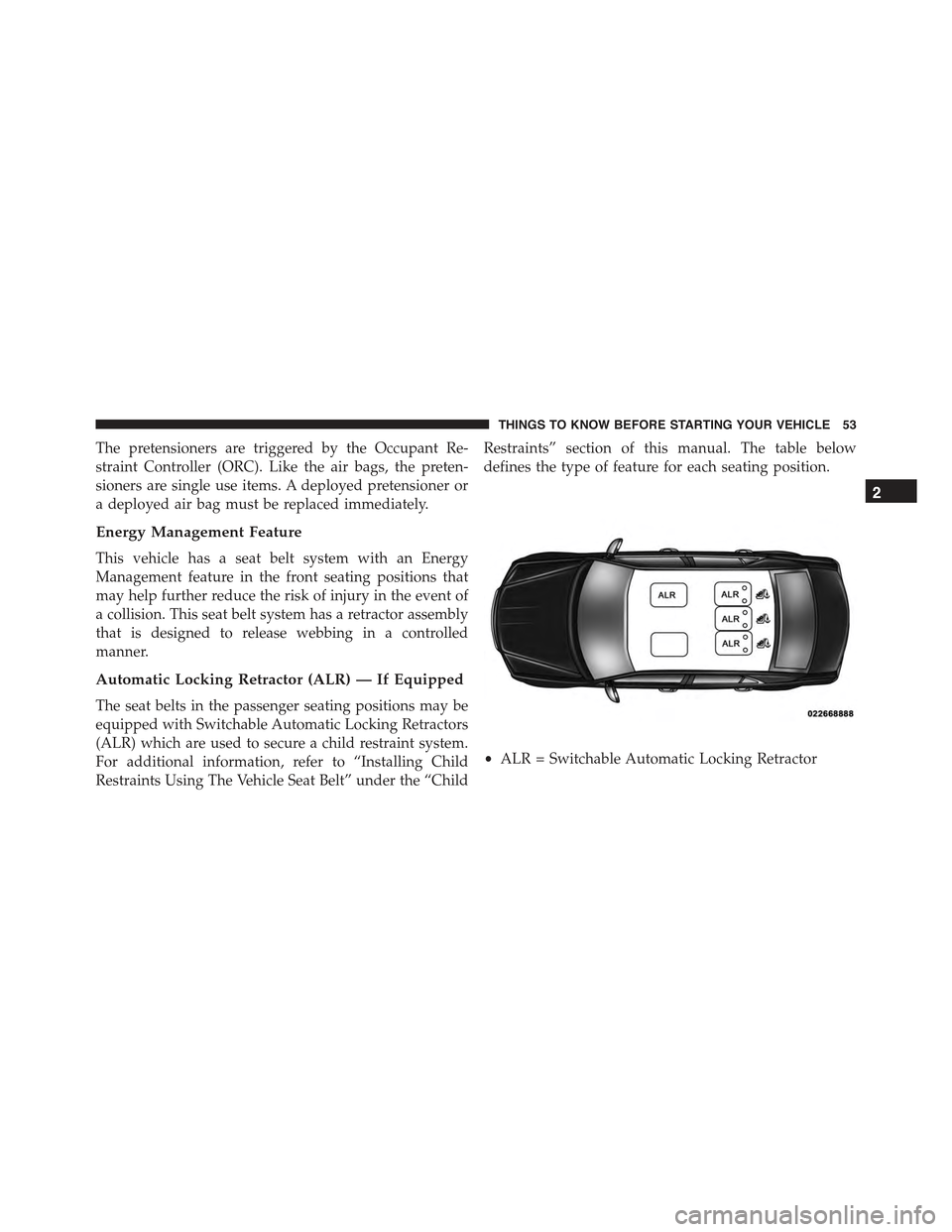 CHRYSLER 300 2015 2.G Owners Manual The pretensioners are triggered by the Occupant Re-
straint Controller (ORC). Like the air bags, the preten-
sioners are single use items. A deployed pretensioner or
a deployed air bag must be replace CHRYSLER 300 2015 2.G Owners Manual The pretensioners are triggered by the Occupant Re-
straint Controller (ORC). Like the air bags, the preten-
sioners are single use items. A deployed pretensioner or
a deployed air bag must be replace