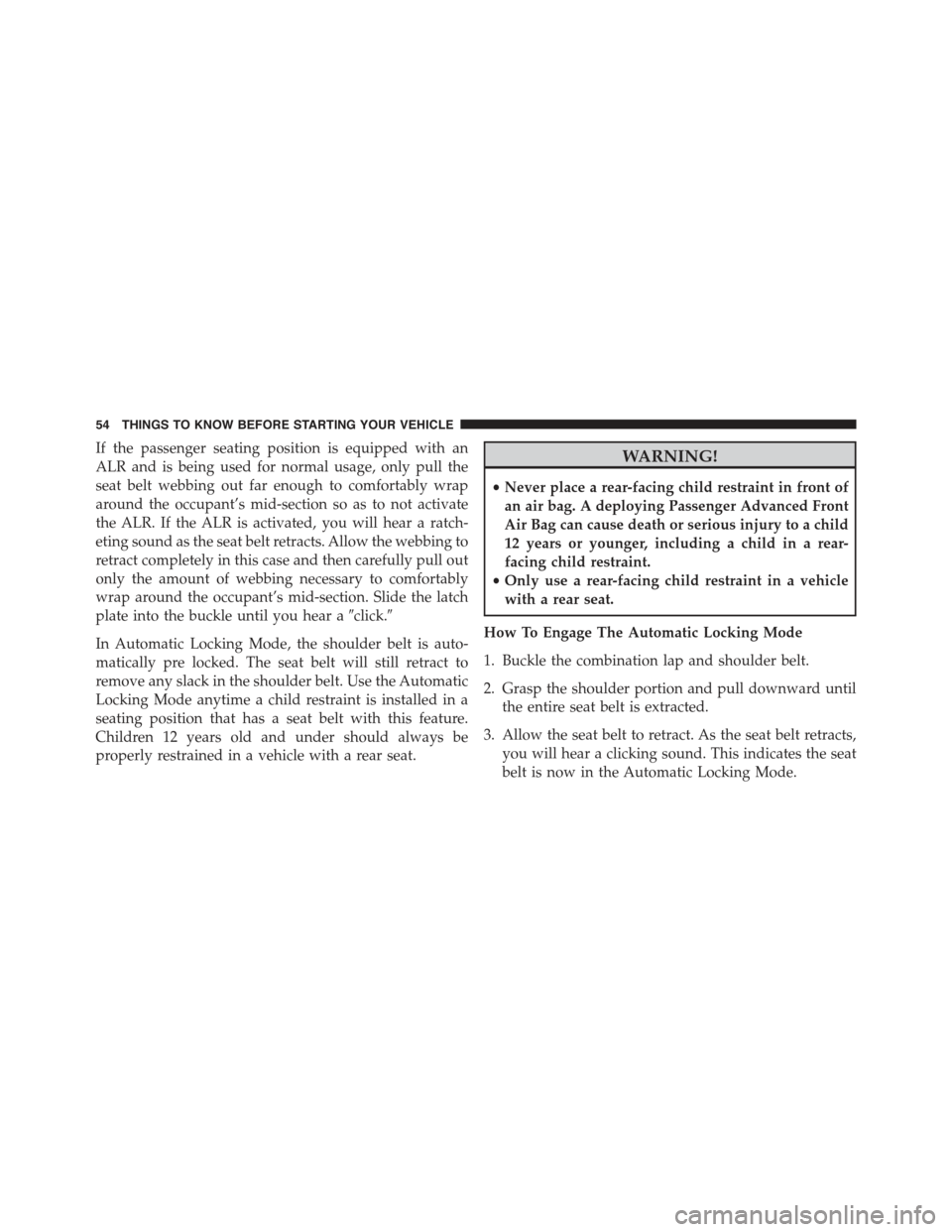 CHRYSLER 300 2015 2.G Owners Manual If the passenger seating position is equipped with an
ALR and is being used for normal usage, only pull the
seat belt webbing out far enough to comfortably wrap
around the occupant’s mid-section so CHRYSLER 300 2015 2.G Owners Manual If the passenger seating position is equipped with an
ALR and is being used for normal usage, only pull the
seat belt webbing out far enough to comfortably wrap
around the occupant’s mid-section so