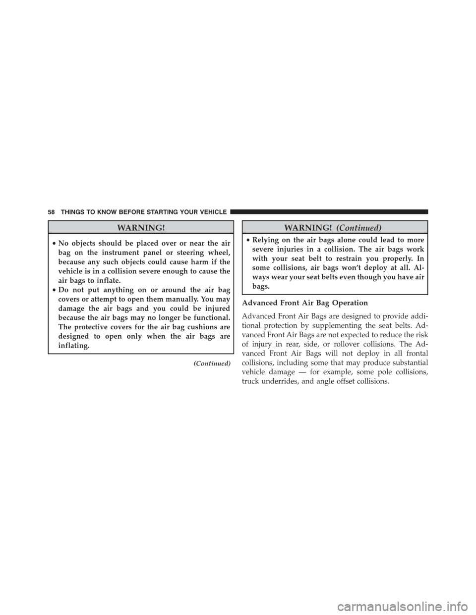 CHRYSLER 300 2015 2.G Workshop Manual WARNING!
•No objects should be placed over or near the air
bag on the instrument panel or steering wheel,
because any such objects could cause harm if the
vehicle is in a collision severe enough to 