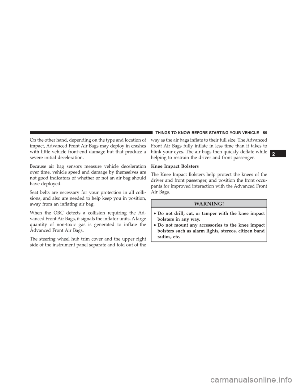 CHRYSLER 300 2015 2.G Repair Manual On the other hand, depending on the type and location of
impact, Advanced Front Air Bags may deploy in crashes
with little vehicle front-end damage but that produce a
severe initial deceleration.
Beca