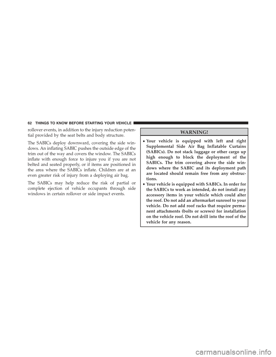 CHRYSLER 300 2015 2.G Repair Manual rollover events, in addition to the injury reduction poten-
tial provided by the seat belts and body structure.
The SABICs deploy downward, covering the side win-
dows. An inflating SABIC pushes the o