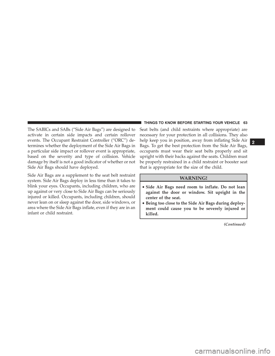 CHRYSLER 300 2015 2.G Repair Manual The SABICs and SABs (“Side Air Bags”) are designed to
activate in certain side impacts and certain rollover
events. The Occupant Restraint Controller (“ORC”) de-
termines whether the deploymen